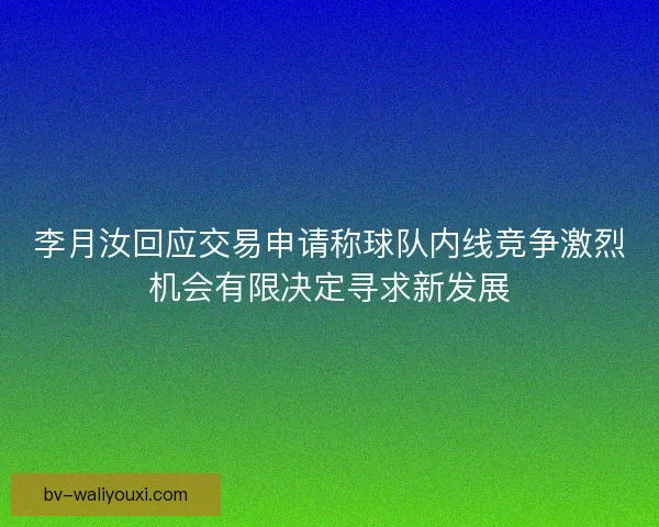 李月汝回应交易申请称球队内线竞争激烈机会有限决定寻求新发展